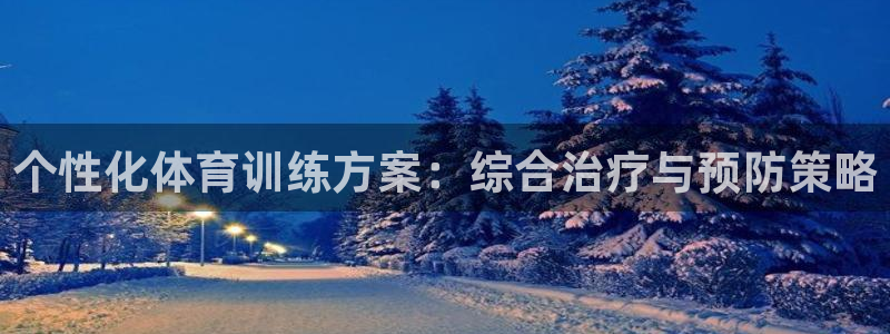 杏悦4开户：个性化体育训练方案：综合治疗与预防策略