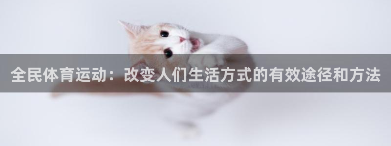 意昂4官网：全民体育运动：改变人们生活方式的有效途径和方法