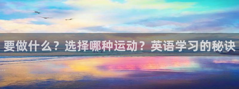 杏悦4代理：要做什么？选择哪种运动？英语学习的秘诀