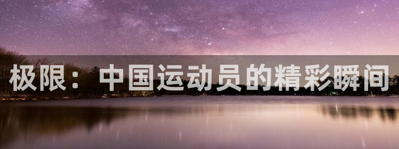 杏悦2登录入口：极限：中国运动员的精彩瞬间