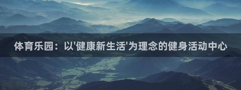 杏悦官网入口：体育乐园：以\'健康新生活\'为理念的健身活动中心