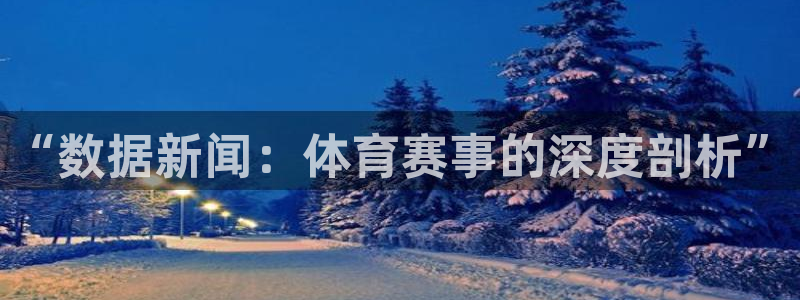 杏悦体育官网登录：“数据新闻：体育赛事的深度剖析”