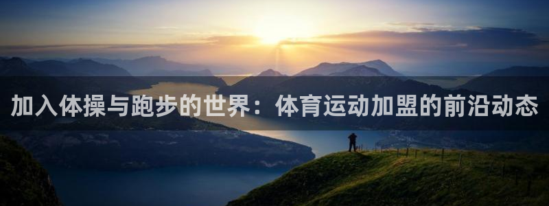 杏悦官网注册：加入体操与跑步的世界：体育运动加盟的前沿动态