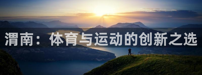 杏悦3登录：渭南：体育与运动的创新之选
