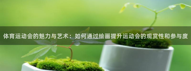 东莞市杏悦电子科技有限公司：体育运动会的魅力与艺术：如何通过绘画提升运动会的观赏性和参与度