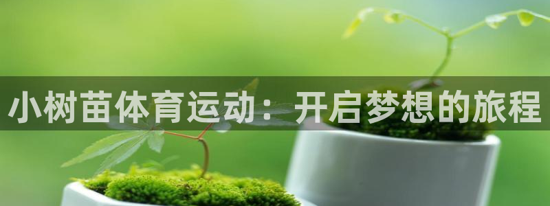 杏悦3注册：小树苗体育运动：开启梦想的旅程