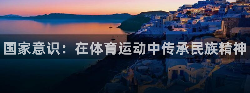 意昂4开户：国家意识：在体育运动中传承民族精神