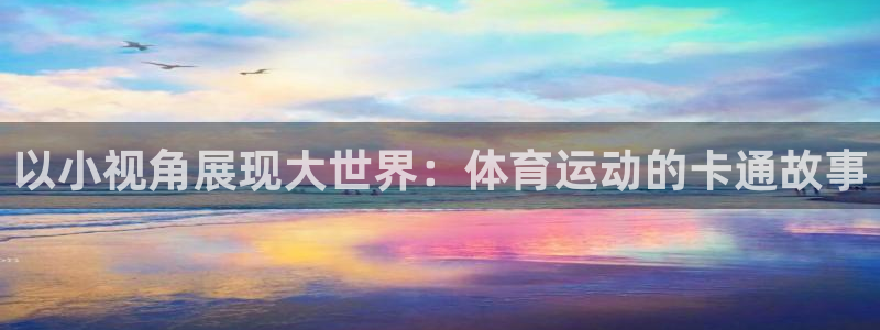 杏悦4：以小视角展现大世界：体育运动的卡通故事
