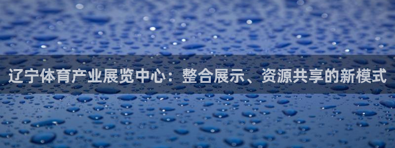 德国意昂集团：辽宁体育产业展览中心：整合展示、资源共享的新模式
